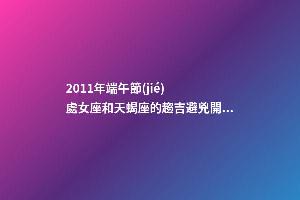 2011年端午節(jié)  處女座和天蝎座的趨吉避兇開運(yùn)妙法